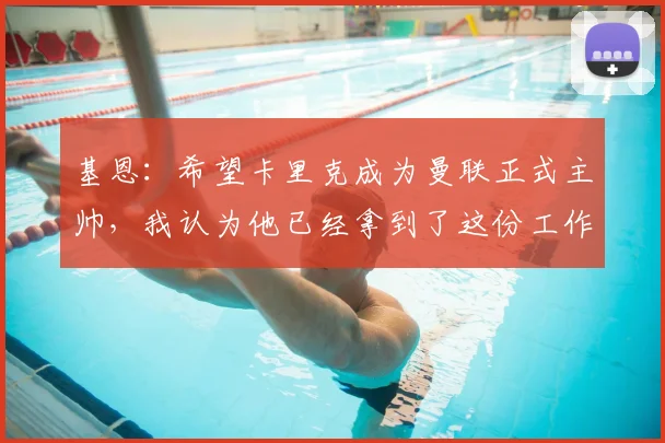 基恩：希望卡里克成为曼联正式主帅，我认为他已经拿到了这份工作