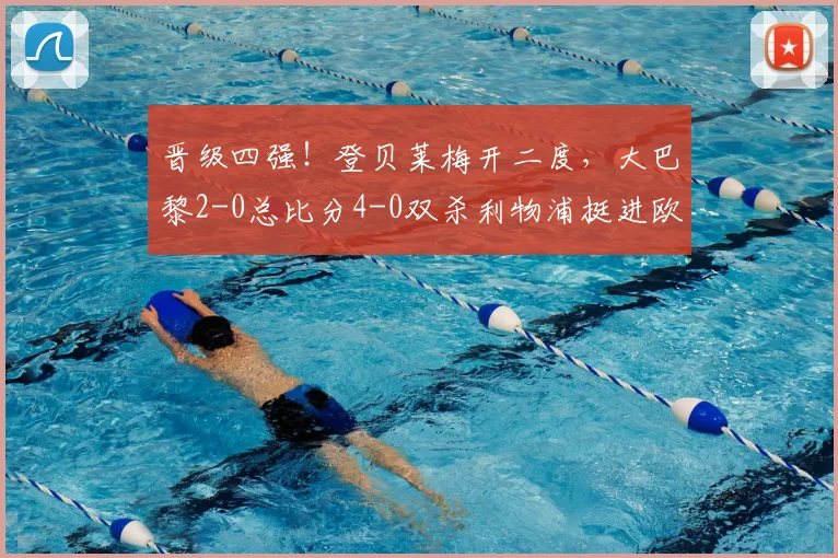 晋级四强！登贝莱梅开二度，大巴黎2-0总比分4-0双杀利物浦挺进欧冠半决赛