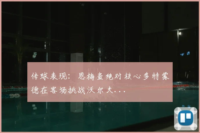 传球表现：恩梅查绝对核心多特蒙德在客场挑战沃尔夫...