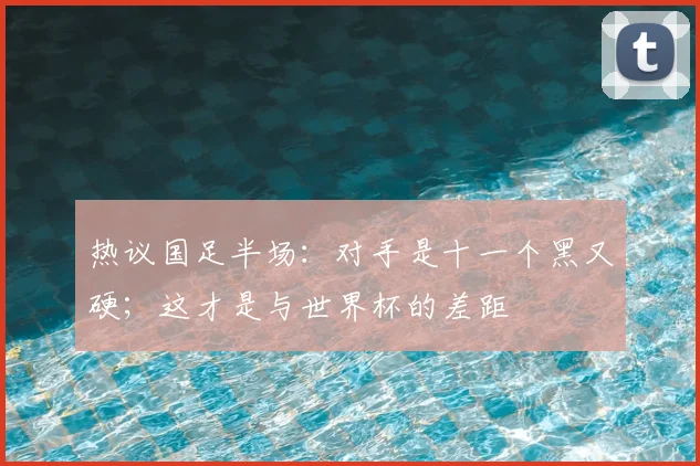 热议国足半场：对手是十一个黑又硬；这才是与世界杯的差距