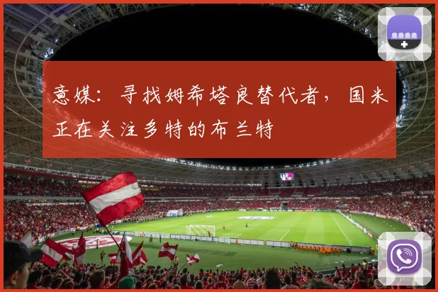 意媒：寻找姆希塔良替代者，国米正在关注多特的布兰特