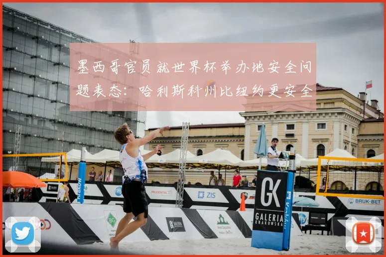 墨西哥官员就世界杯举办地安全问题表态：哈利斯科州比纽约更安全