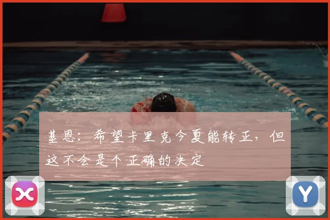 基恩：希望卡里克今夏能转正，但这不会是个正确的决定