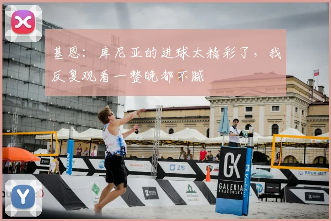 基恩：库尼亚的进球太精彩了，我反复观看一整晚都不腻
