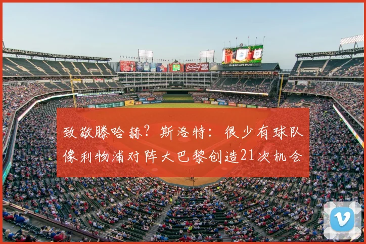 致敬滕哈赫？斯洛特：很少有球队像利物浦对阵大巴黎创造21次机会