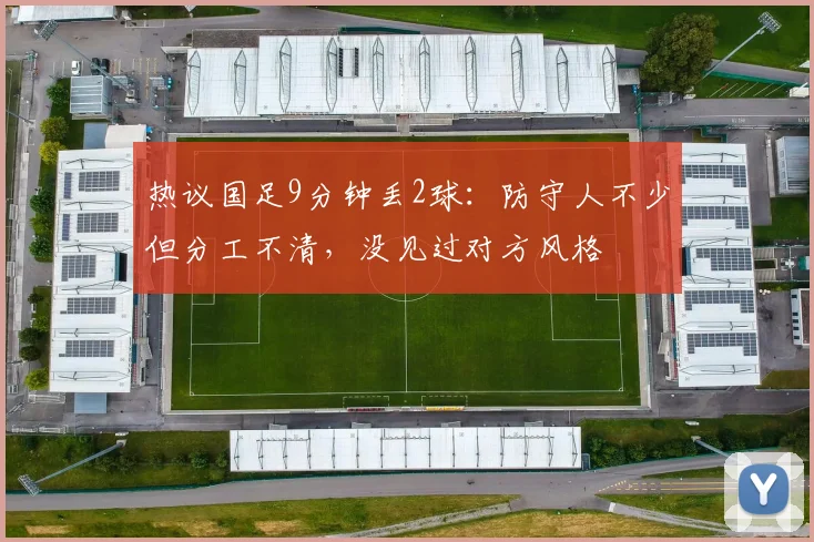 热议国足9分钟丢2球：防守人不少但分工不清，没见过对方风格