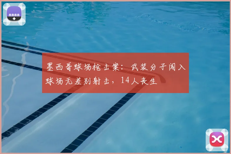 墨西哥球场枪击案：武装分子闯入球场无差别射击，14人丧生