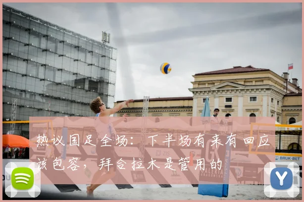 热议国足全场：下半场有来有回应该包容，拜合拉木是管用的