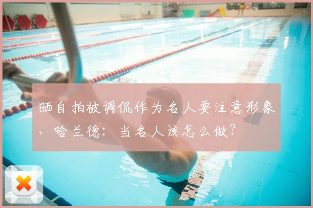 晒自拍被调侃作为名人要注意形象，哈兰德：当名人该怎么做？