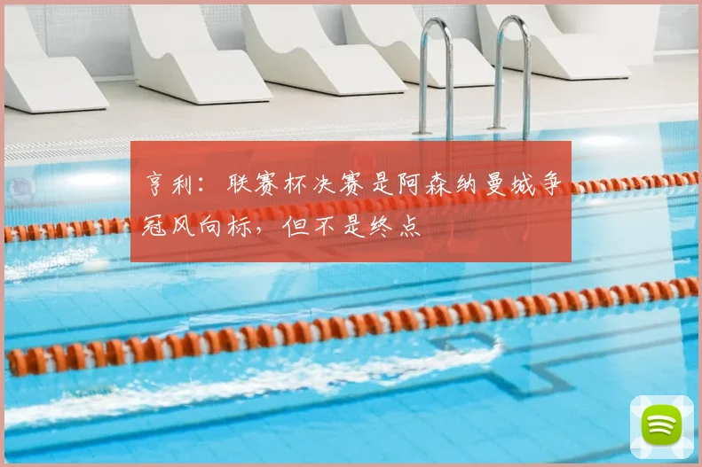 亨利：联赛杯决赛是阿森纳曼城争冠风向标，但不是终点