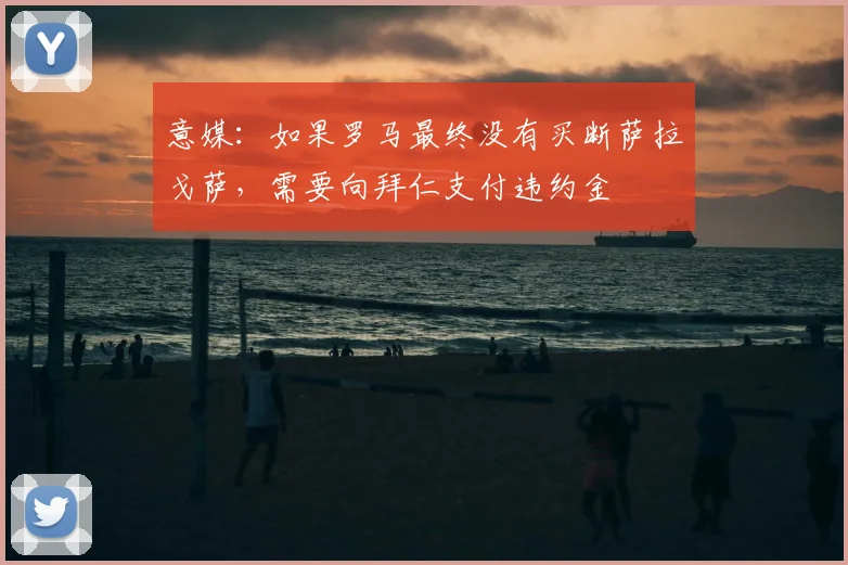 意媒：如果罗马最终没有买断萨拉戈萨，需要向拜仁支付违约金