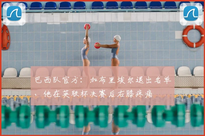 巴西队官方：加布里埃尔退出名单，他在英联杯决赛后右膝疼痛