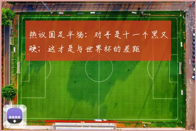 热议国足半场：对手是十一个黑又硬；这才是与世界杯的差距