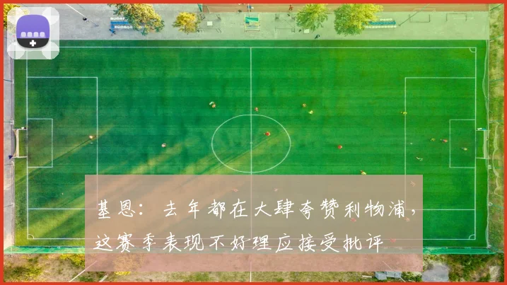 基恩：去年都在大肆夸赞利物浦，这赛季表现不好理应接受批评